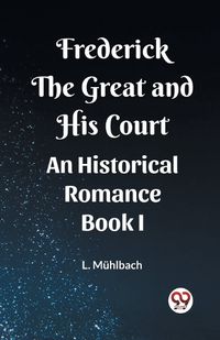 Cover image for Frederick the Great and His Court An Historical Romance Book I