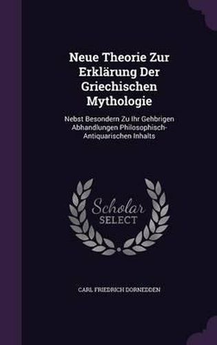 Cover image for Neue Theorie Zur Erklarung Der Griechischen Mythologie: Nebst Besondern Zu Ihr Gehbrigen Abhandlungen Philosophisch-Antiquarischen Inhalts