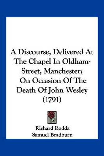 A Discourse, Delivered at the Chapel in Oldham-Street, Manchester: On Occasion of the Death of John Wesley (1791)