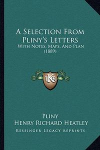 Cover image for A Selection from Pliny's Letters: With Notes, Maps, and Plan (1889)
