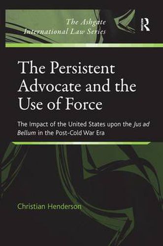 Cover image for The Persistent Advocate and the Use of Force: The Impact of the United States upon the Jus ad Bellum in the Post-Cold War Era