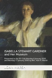 Cover image for ISABELLA STEWART GARDNER and Her Museum: Presented to the '81 Club Monday 17 January 2000 and Monday 6 January 2020 by Mrs. Alan R. Marsh
