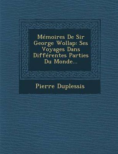 Cover image for Memoires de Sir George Wollap: Ses Voyages Dans Differentes Parties Du Monde...