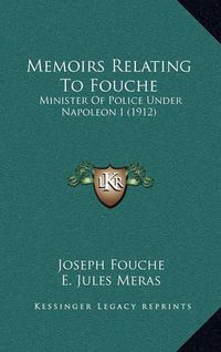 Cover image for Memoirs Relating to Fouche: Minister of Police Under Napoleon I (1912)