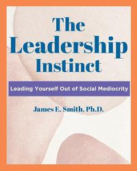 Cover image for The Leadership Instinct: Leading Yourself Out Of Social Mediocrity