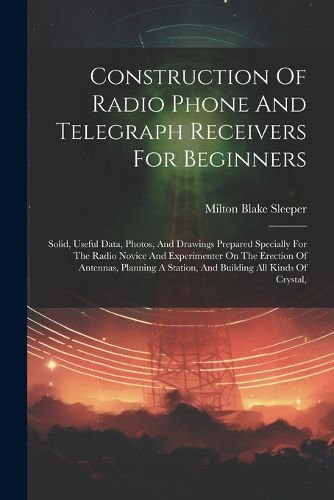 Cover image for Construction Of Radio Phone And Telegraph Receivers For Beginners