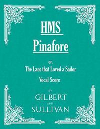 Cover image for H.M.S. Pinafore - Or, the Lass That Loved a Sailor