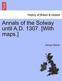 Cover image for Annals of the Solway Until A.D. 1307. [With Maps.]