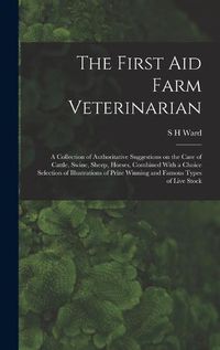 Cover image for The First aid Farm Veterinarian; a Collection of Authoritative Suggestions on the Care of Cattle, Swine, Sheep, Horses, Combined With a Choice Selection of Illustrations of Prize Winning and Famous Types of Live Stock