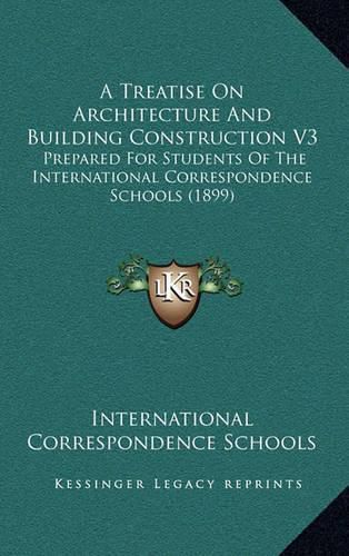 Cover image for A Treatise on Architecture and Building Construction V3: Prepared for Students of the International Correspondence Schools (1899)