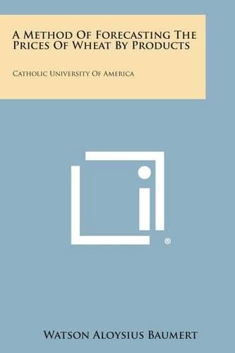 Cover image for A Method of Forecasting the Prices of Wheat by Products: Catholic University of America