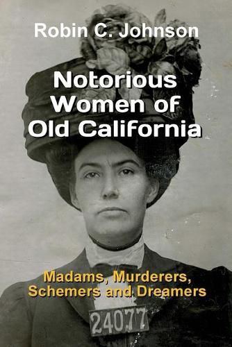 Cover image for Notorious Women of Old California: Madams, Murderers, Schemers and Dreamers