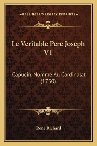 Cover image for Le Veritable Pere Joseph V1: Capucin, Nomme Au Cardinalat (1750)