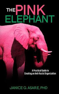 Cover image for The Pink Elephant: A Practical Guide to Creating an Anti-Racist Organization: A Practical Guide to Creating an Anti-Racist: A Practical Guide