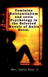 Cover image for Feminine Existentialism and Socio Psychology in the Selected Novels of Anita Desai.