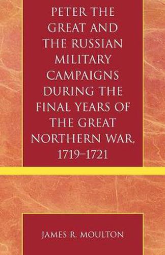 Cover image for Peter the Great and the Russian Military Campaigns During the Final Years of the Great Northern War, 1719-1721