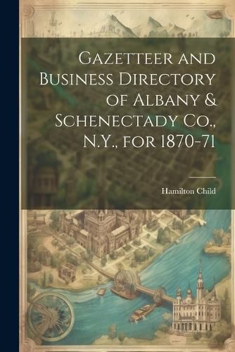 Cover image for Gazetteer and Business Directory of Albany & Schenectady Co., N.Y., for 1870-71