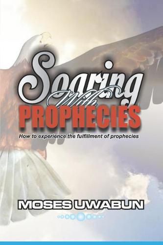 Cover image for Soaring with Prophecies: How to Experience the Fulfillment of Prophecies