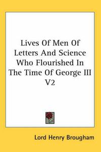 Cover image for Lives of Men of Letters and Science Who Flourished in the Time of George III V2