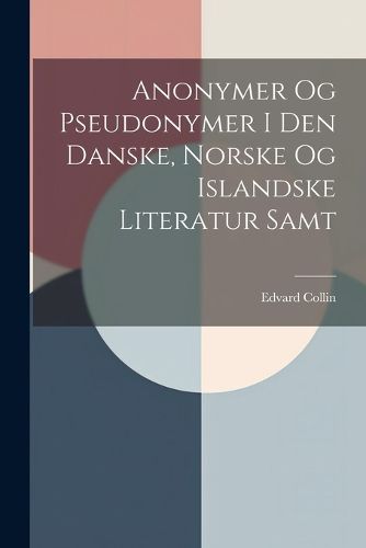 Cover image for Anonymer Og Pseudonymer I Den Danske, Norske Og Islandske Literatur Samt