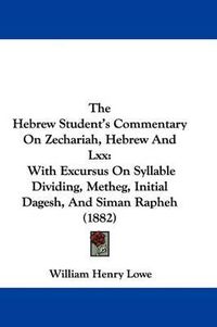 Cover image for The Hebrew Student's Commentary on Zechariah, Hebrew and LXX: With Excursus on Syllable Dividing, Metheg, Initial Dagesh, and Siman Rapheh (1882)