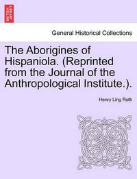 Cover image for The Aborigines of Hispaniola. (Reprinted from the Journal of the Anthropological Institute.).