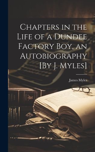 Cover image for Chapters in the Life of a Dundee Factory Boy, an Autobiography [By J. Myles]