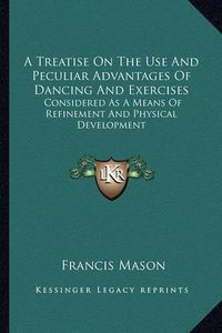 Cover image for A Treatise on the Use and Peculiar Advantages of Dancing and Exercises: Considered as a Means of Refinement and Physical Development