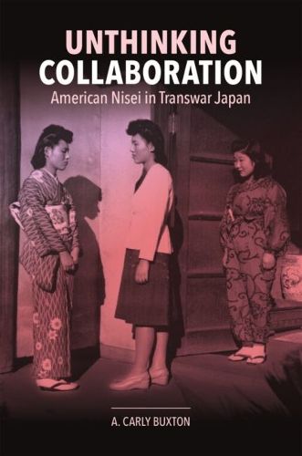 Cover image for Un-thinking Collaboration: American Nisei in Transwar Japan