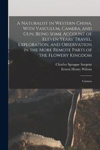 Cover image for A Naturalist in Western China, With Vasculum, Camera, and gun; Being Some Account of Eleven Years' Travel, Exploration, and Observation in the More Remote Parts of the Flowery Kingdom