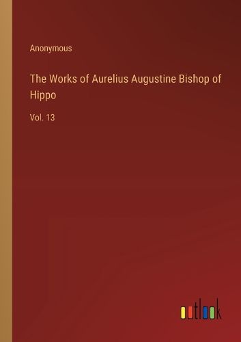 The Works of Aurelius Augustine Bishop of Hippo