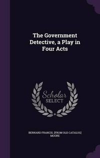 Cover image for The Government Detective, a Play in Four Acts