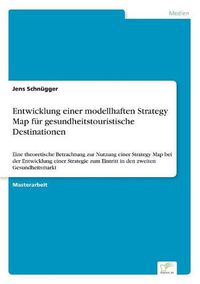 Cover image for Entwicklung einer modellhaften Strategy Map fur gesundheitstouristische Destinationen: Eine theoretische Betrachtung zur Nutzung einer Strategy Map bei der Entwicklung einer Strategie zum Eintritt in den zweiten Gesundheitsmarkt