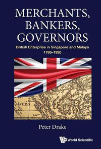 Cover image for Merchants, Bankers, Governors: British Enterprise In Singapore And Malaya, 1786-1920