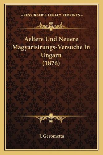 Cover image for Aeltere Und Neuere Magyarisirungs-Versuche in Ungarn (1876)