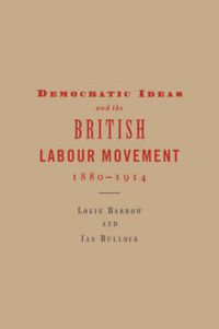 Cover image for Democratic Ideas and the British Labour Movement, 1880-1914