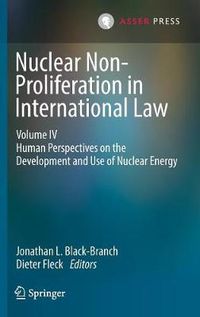 Cover image for Nuclear Non-Proliferation in International Law - Volume IV: Human Perspectives on the Development and Use of Nuclear Energy