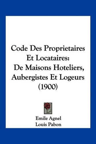 Cover image for Code Des Proprietaires Et Locataires: de Maisons Hoteliers, Aubergistes Et Logeurs (1900)