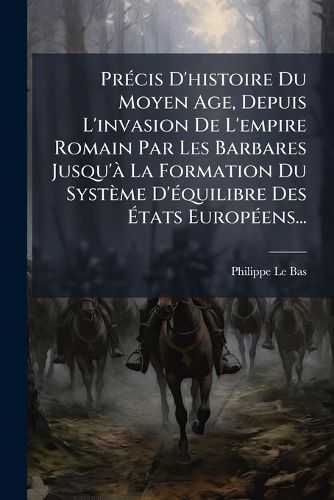 Cover image for Precis D'histoire Du Moyen Age, Depuis L'invasion De L'empire Romain Par Les Barbares Jusqu'a La Formation Du Systeme D'equilibre Des Etats Europeens...