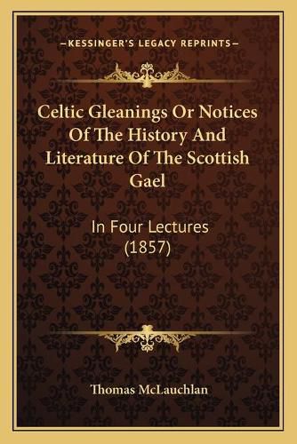 Cover image for Celtic Gleanings or Notices of the History and Literature of the Scottish Gael: In Four Lectures (1857)