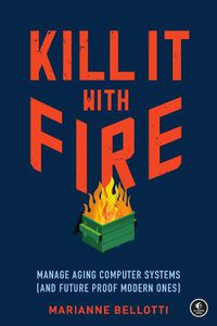 Cover image for Kill It With Fire: Managing Aging Computer Systems (And Future Proof Modern Ones)