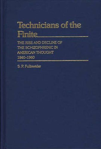 Cover image for Technicians of the Finite: The Rise and Decline of the Schizophrenic in American Thought, 1840-1960