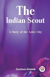 Cover image for The Indian Scout A Story of the Aztec City