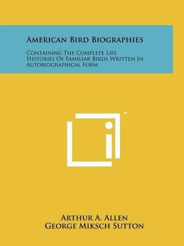 Cover image for American Bird Biographies: Containing the Complete Life Histories of Familiar Birds Written in Autobiographical Form