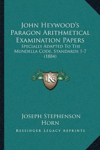 Cover image for John Heywoodacentsa -A Centss Paragon Arithmetical Examination Papers: Specially Adapted to the Mundella Code, Standards 1-7 (1884)