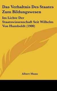 Cover image for Das Verhaltnis Des Staates Zum Bildungswesen: Im Lichte Der Staatswissenschaft Seit Wilhelm Von Humboldt (1900)