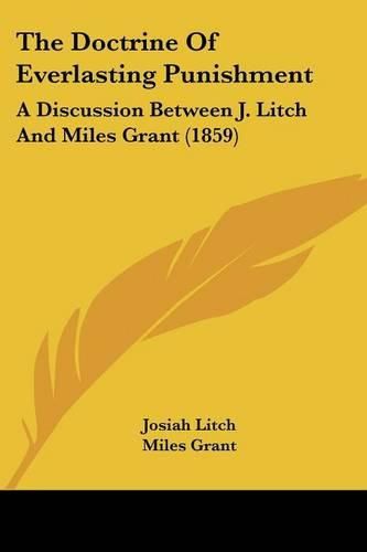 The Doctrine of Everlasting Punishment: A Discussion Between J. Litch and Miles Grant (1859)