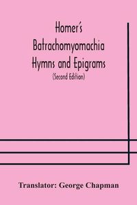 Cover image for Homer's Batrachomyomachia Hymns and Epigrams. Hesiod's Works and Days. Musaeus' Hero and Leander. Juvenal's Fifth Satire. With Introduction and Notes by Richard Hooper. (Second Edition) To which is added a Glossarial Index to The whole of The Works of Chap