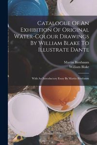 Cover image for Catalogue Of An Exhibition Of Original Water-colour Drawings By William Blake To Illustrate Dante
