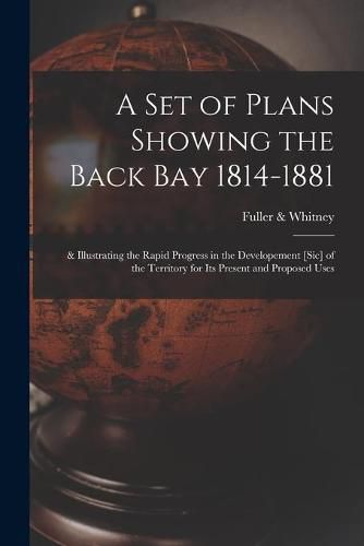 Cover image for A Set of Plans Showing the Back Bay 1814-1881: & Illustrating the Rapid Progress in the Developement [sic] of the Territory for Its Present and Proposed Uses